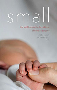 SMALL - Life and Death on the Front Lines of Pediatric Surgery by Catherine Musemeche, M.D.